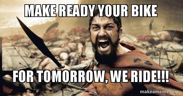 MAKE READY YOUR BIKE FOR TOMORROW, WE RIDE!!! - The 300 Meme Generator