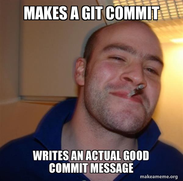 Makes a Git commit Writes an actual good commit message - Good Guy Greg ...