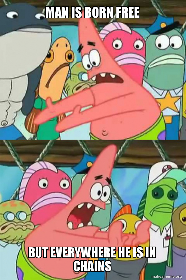 Man is born free But everywhere he is in chains - Push It Somewhere Else  Patrick Meme Generator