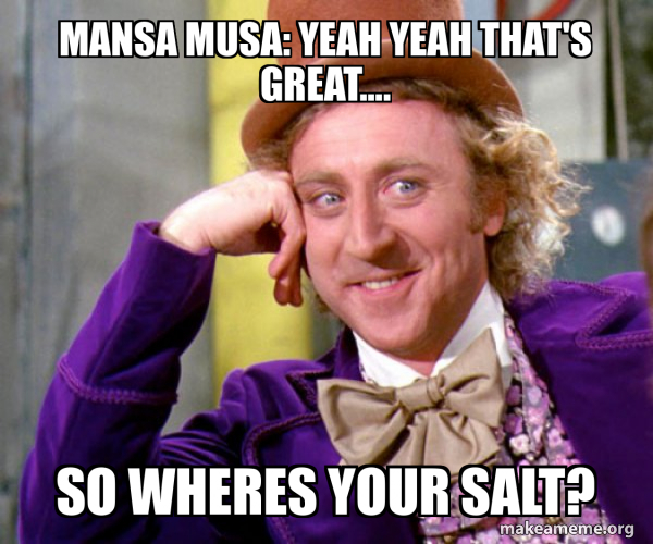 Mansa Musa: Yeah yeah that's great.... So wheres your salt? - Willy ...