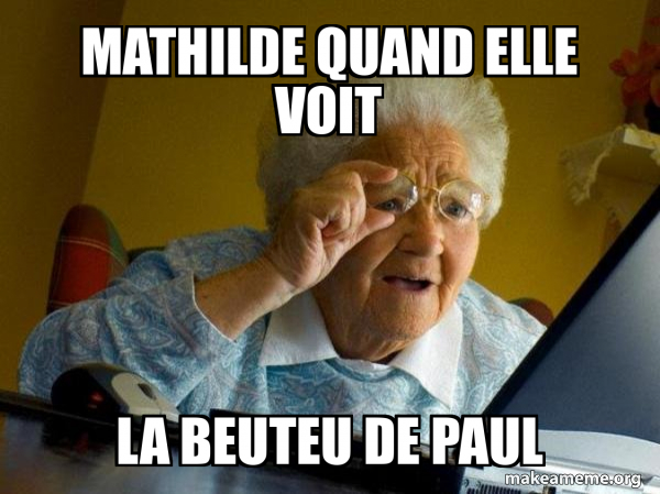 Meme About Mathilde Mathilde quand elle voit la beuteu de paul - Internet Grandma Meme ...
