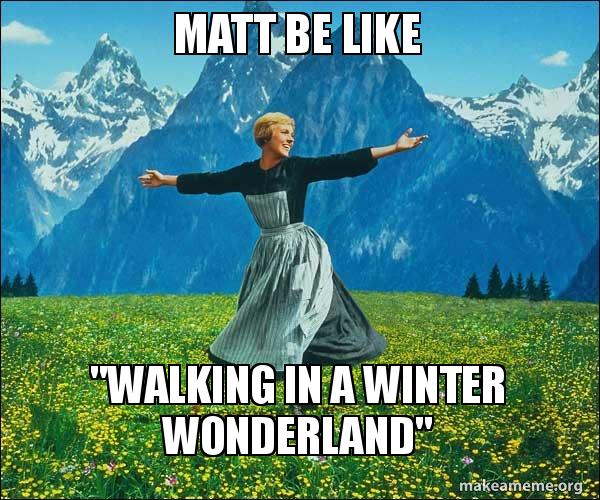 Matt be like "Walking in a winter wonderland" Sound of Music Meme Generator