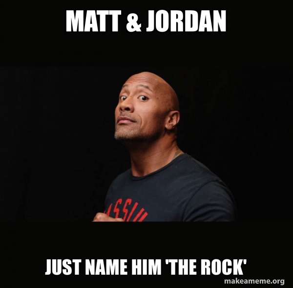 Matt Rocks Meme Matt & Jordan Just Name him 'The Rock' - Dwayne Johnson (The Rock) Meme ...
