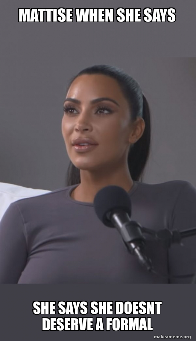 Mattise when she says she says she doesnt deserve a formal Kim
