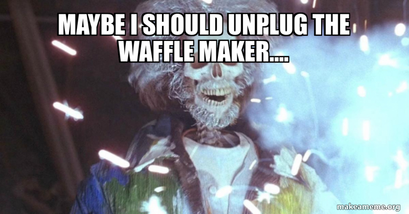 Maybe i should unplug the waffle maker.... - Disaster Girl Meme Generator