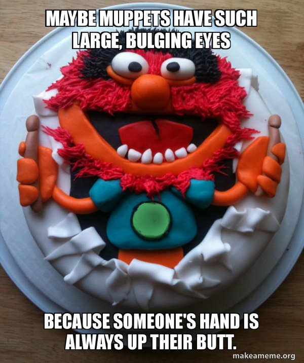 Maybe muppets have such large, bulging eyes because someone's hand is