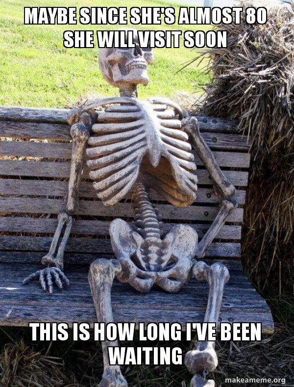 Maybe Since She S Almost 80 Will Visit Soon This Is How Long I Make A Meme Org