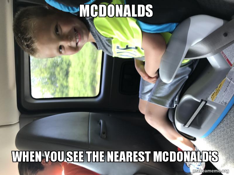 mcdonalds when you see the nearest mcdonald s make a meme