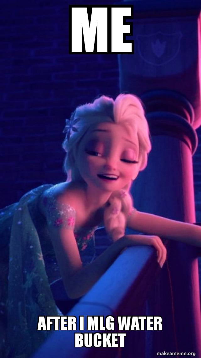 ME AFTER I MLG WATER BUCKET Drunk Elsa Meme Generator