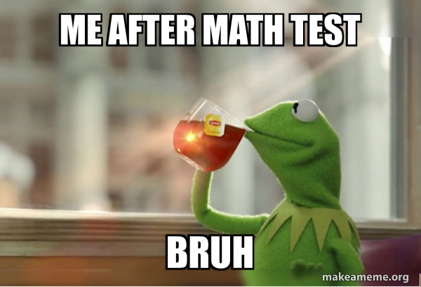 Kermit Math Me after math test Bruh - Kermit Drinking Tea Meme Generator
