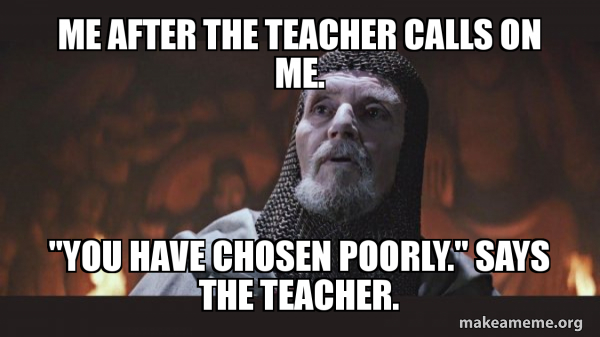 Me After The Teacher Calls On Me You Have Chosen Poorly Says The 
