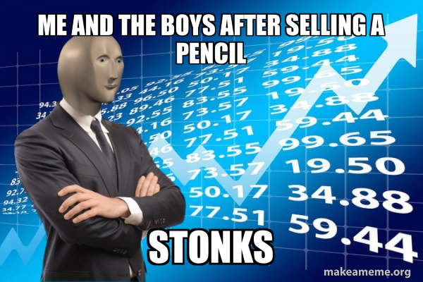 me and the boys after selling a pencil STONKS - Stonks Only Go Up Meme ...