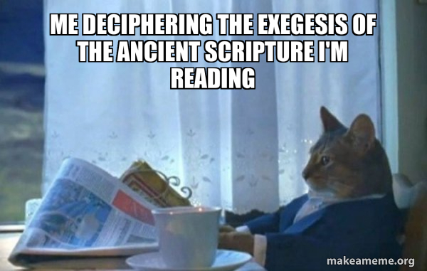 Me deciphering the exegesis of the ancient scripture I'm reading ...