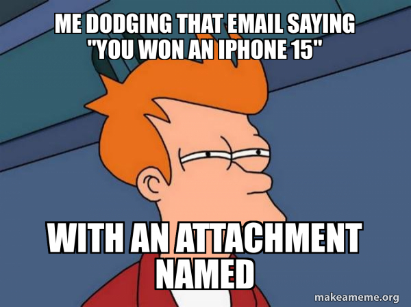 Me dodging that email saying "You won an iPhone 15" with an attachment ...