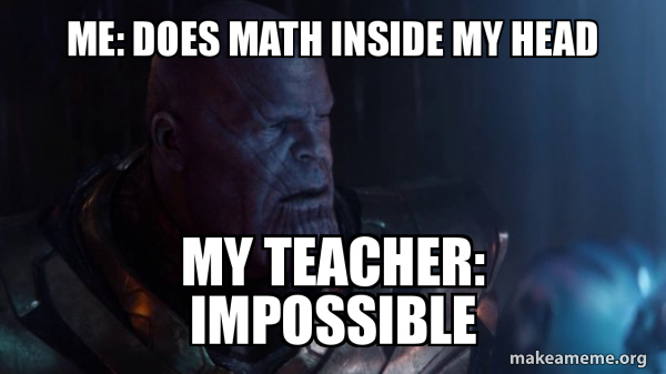 Me: does math inside my head My teacher: Impossible - Thanos ...