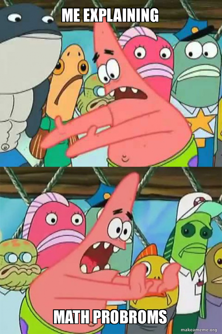 me explaining math probroms - Push It Somewhere Else Patrick Meme Generator