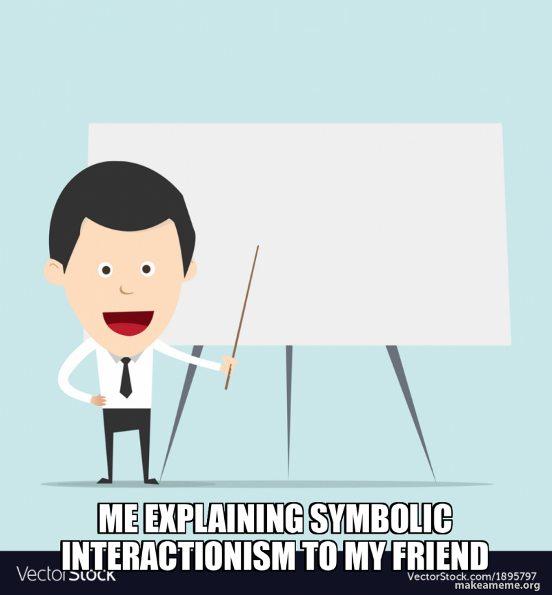 me explaining symbolic interactionism to my friend Meme Generator