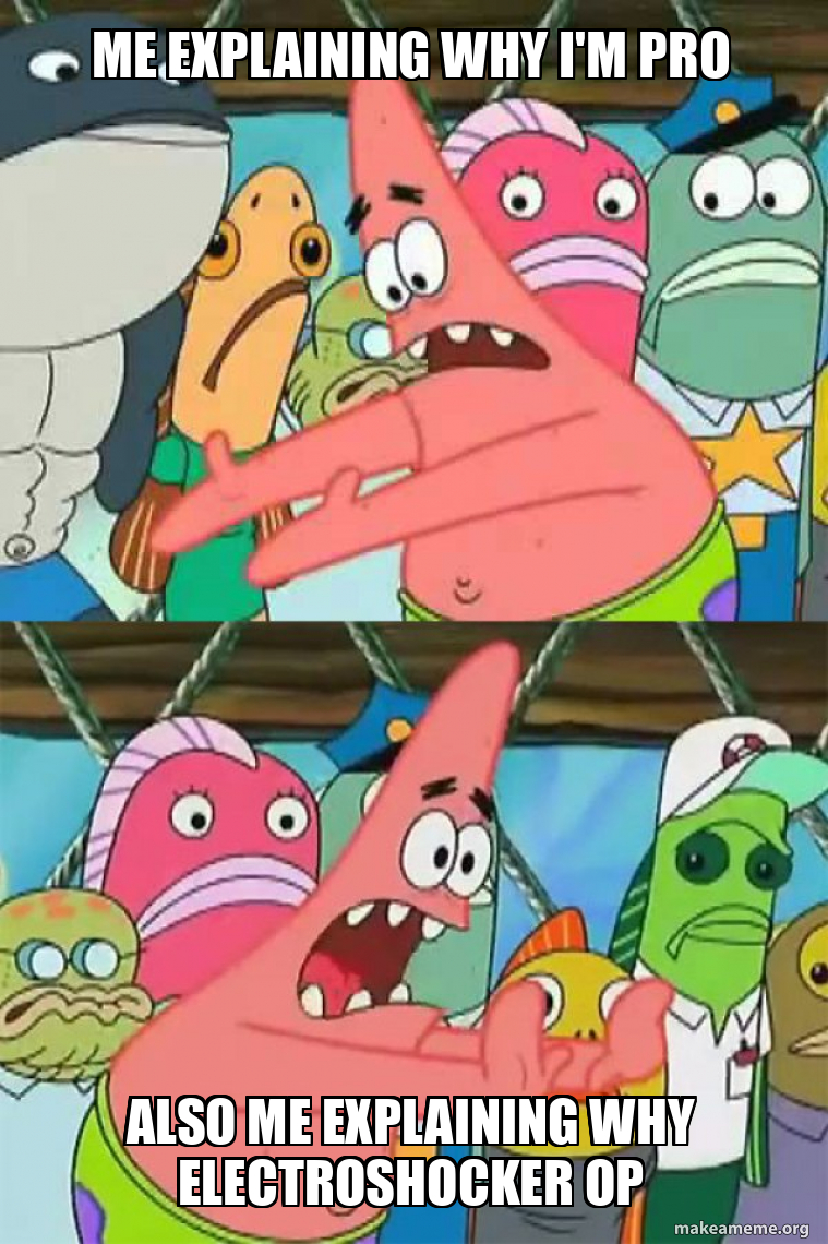 Me explaining why I'm pro Also me explaining why electroshocker OP