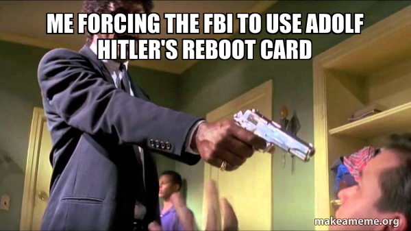 me forcing the Fbi to use Adolf Hitler’s reboot card - Samuel L