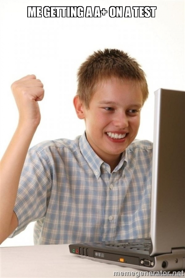 me getting a a+ on a test - First Day on the Internet Kid Meme Generator