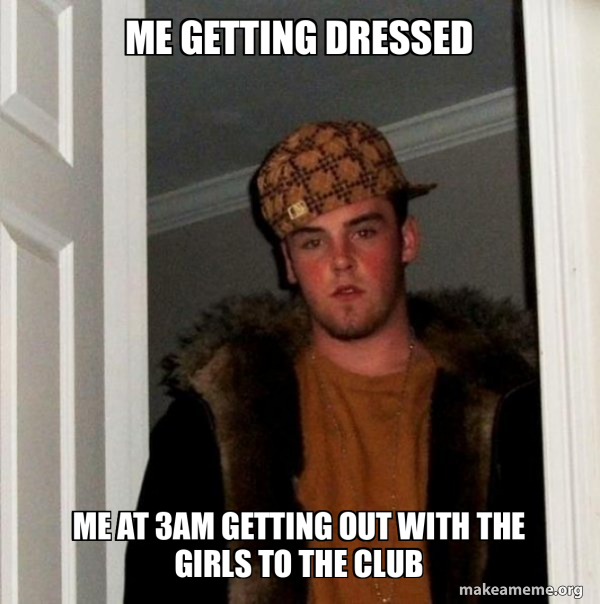 ME GETTING DRESSED ME AT 3AM GETTING OUT WITH THE GIRLS TO THE CLUB