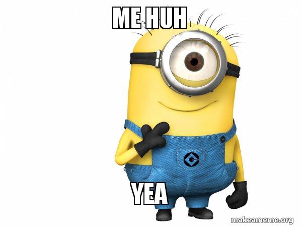 me huh yea - Thoughtful Minion Meme Generator