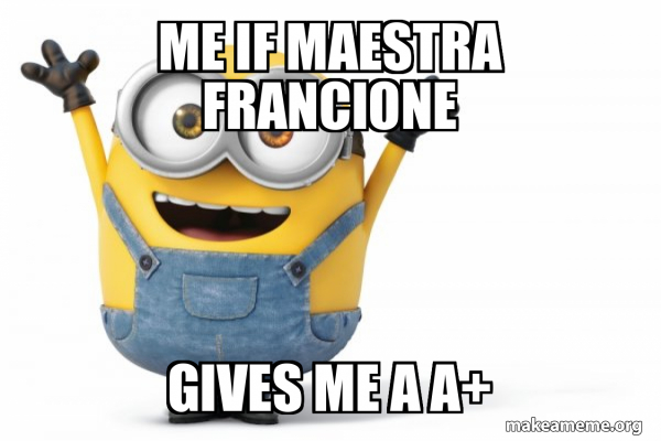 me if Maestra Francione gives me a A+ - Happy Minion Meme Generator