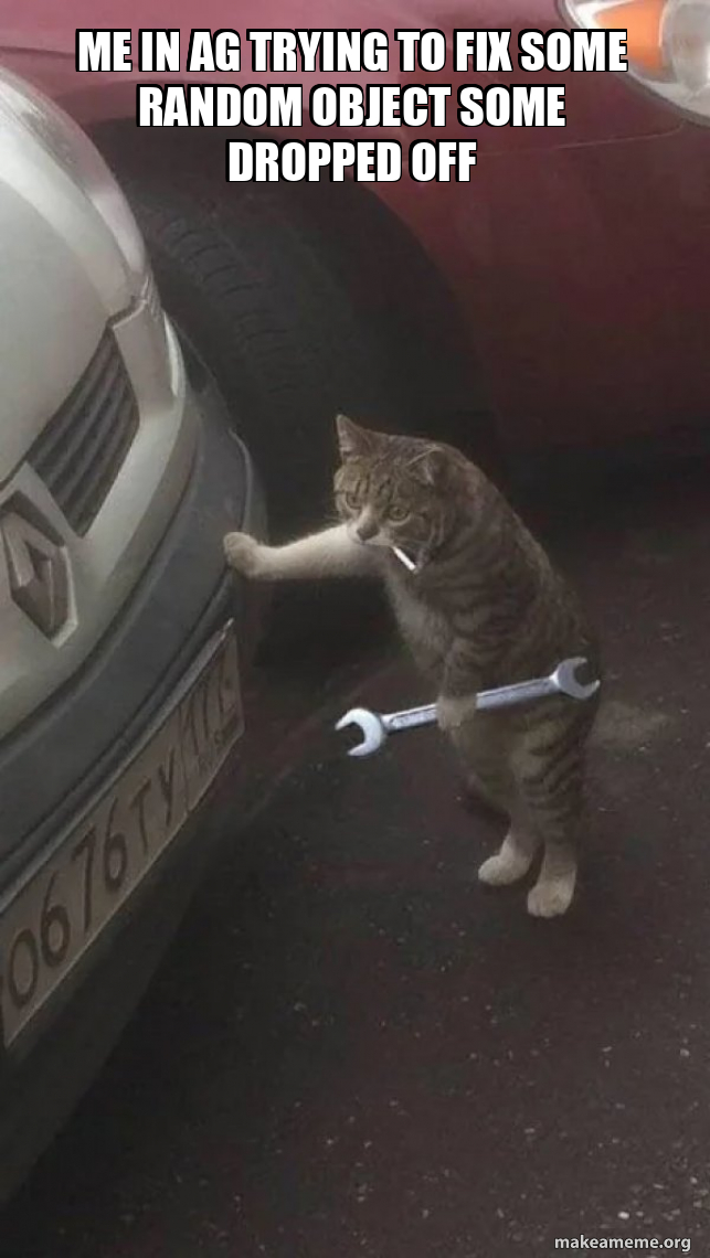 me in ag trying to fix some random object some dropped off - Mechanic ...