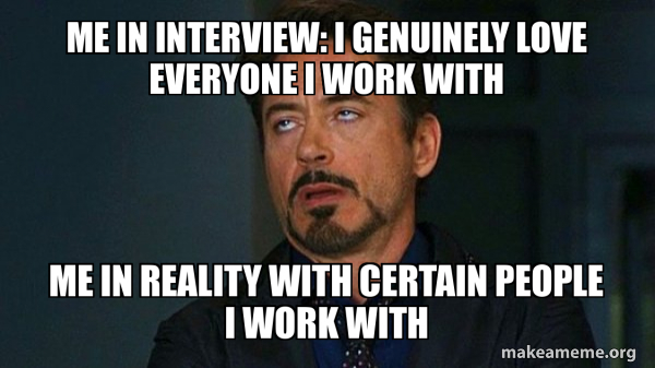 Me in interview: I genuinely love everyone I work with Me in reality ...