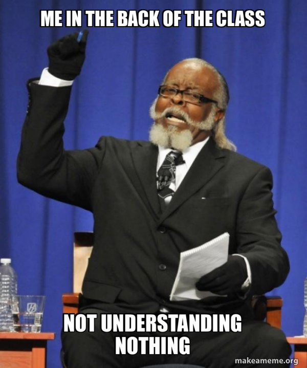 me in the back of the class not understanding nothing - Too Damn HIgh ...