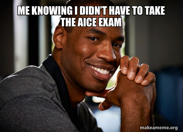 Me knowing I didn’t have to take the aice exam - Good Guy Jason | Make a Meme Me knowing I didn’t have to take the aice exam - Good Guy Jason | Make a Meme