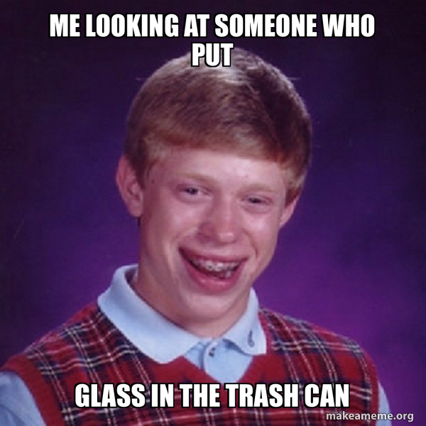 Me looking at someone who put glass in the trash can Bad Luck Brian