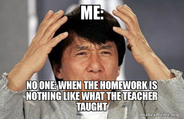 Me: No One: When the homework is nothing like what the teacher taught ...