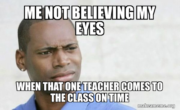 me not believing my eyes when that one teacher comes to the class on ...