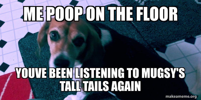 Me Poop On The Floor Youve Been Listening To Mugsy S Tall Tails