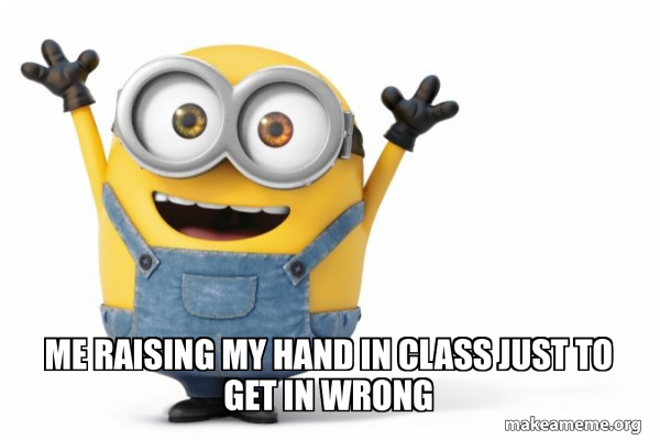 me raising my hand in class just to get in wrong - Happy Minion Meme ...