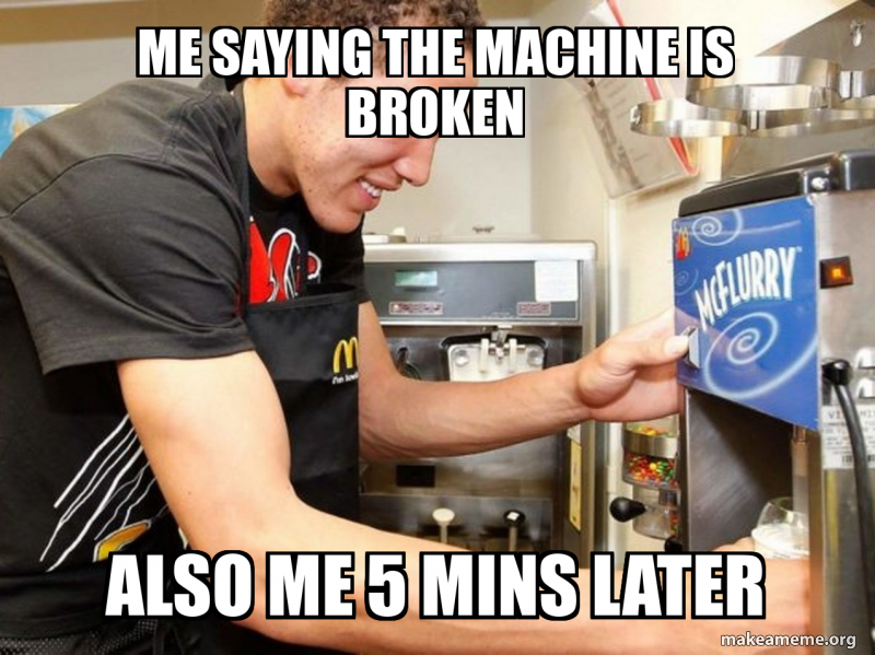 Me saying the machine is broken Also me 5 mins later Meme Generator