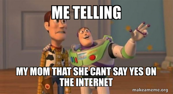 me telling my mom that she cant say yes on the internet - Buzz and ...