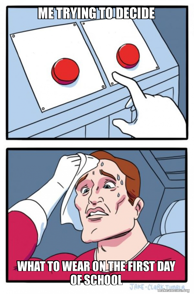 Me Trying To DEcide What to wear on the First Day Of School Meme Generator