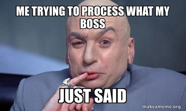 Me trying to process what my boss just said - You Complete Me Meme ...