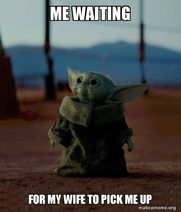 Me Waiting For My Wife To Pick Me Up Make A Meme