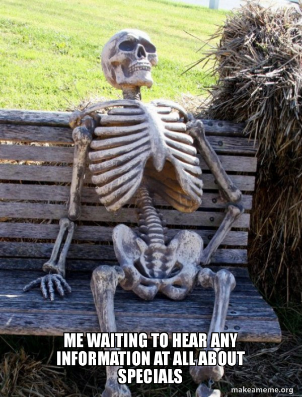 me waiting to hear any information at all about specials Waiting