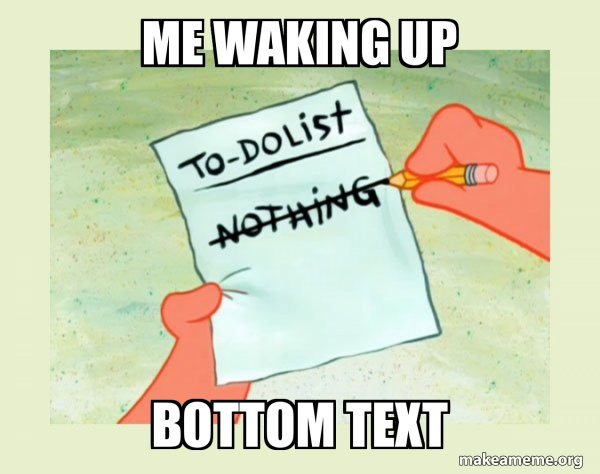 me waking up bottom text - To Do List - Nothing Meme Generator