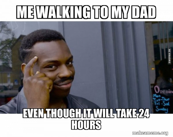 Me walking to my dad even though it will take 24 hours - Roll Safe ...