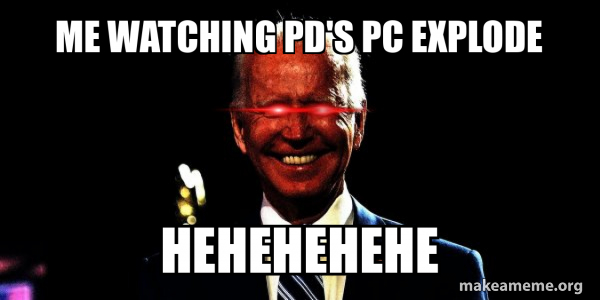 me watching pd's pc explode HEHEHEHEHE - Dark Brandon Meme Generator