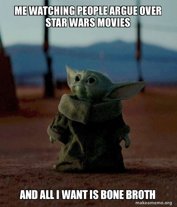 Me Watching People Argue Over Star Wars Movies And All I Want Is Bone Broth Baby Yoda Make A Meme