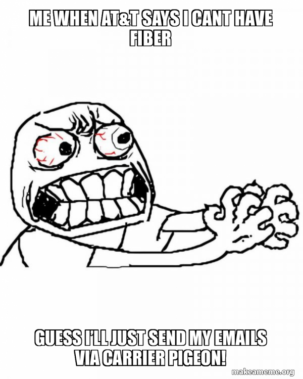 Me WHEN AT&T SAYS I CANT HAVE FIBER Guess I’ll just send my emails via ...