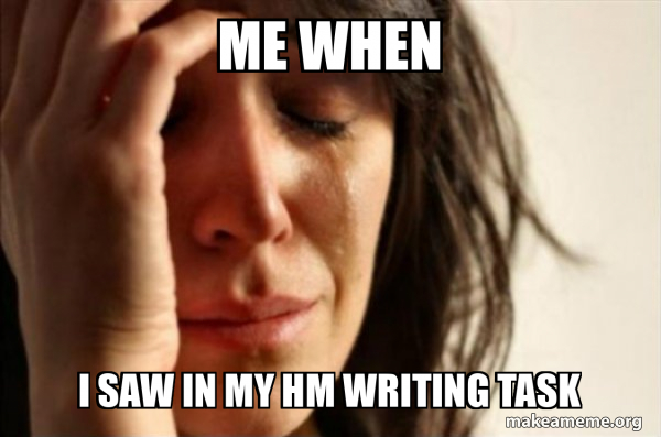 Write Time Meme me when i saw in my hm writing task - First World Problems Meme Generator