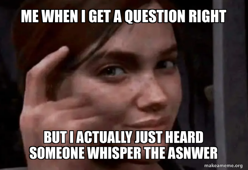 me when i get a question right but i actually just heard someone