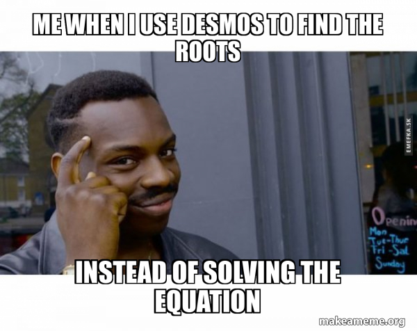 Me when I use desmos to find the roots instead of solving the equation ...